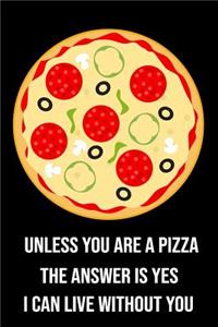 Unless You Are a Pizza the Answer Is Yes I Can Live Without You