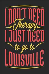 I Don't Need Therapy I Just Need To Go To Louisville