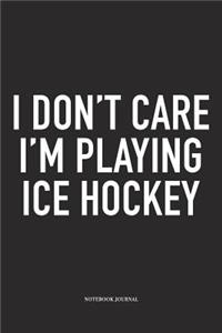 I Don't Care I'm Playing Ice Hockey