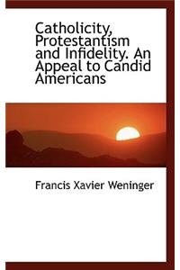 Catholicity, Protestantism and Infidelity. an Appeal to Candid Americans