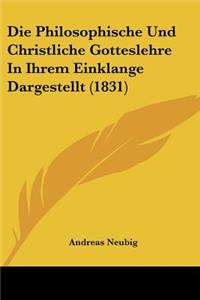 Die Philosophische Und Christliche Gotteslehre In Ihrem Einklange Dargestellt (1831)