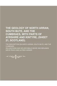 The Geology of North Arran, South Bute, and the Cumbraes, with Parts of Ayrshire and Kintyre, (Sheet 21, Scotland).; The Description on North Arran, S