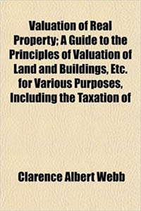 Valuation of Real Property; A Guide to the Principles of Valuation of Land and Buildings, Etc. for Various Purposes, Including the Taxation of