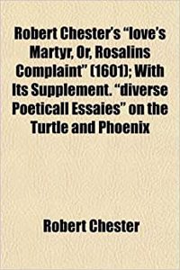 Robert Chester's Love's Martyr, Or, Rosalins Complaint (1601); With Its Supplement. Diverse Poeticall Essaies on the Turtle and Phoenix