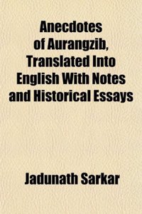 Anecdotes of Aurangzib, Translated Into English with Notes and Historical Essays