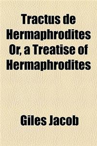 Tractus de Hermaphrodites Or, a Treatise of Hermaphrodites