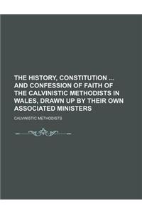 The History, Constitution and Confession of Faith of the Calvinistic Methodists in Wales, Drawn Up by Their Own Associated Ministers