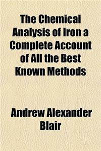 The Chemical Analysis of Iron a Complete Account of All the Best Known Methods