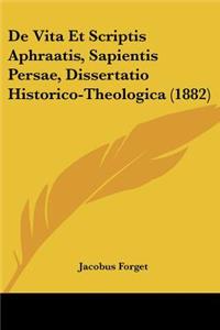 De Vita Et Scriptis Aphraatis, Sapientis Persae, Dissertatio Historico-Theologica (1882)