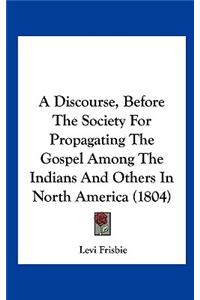 A Discourse, Before the Society for Propagating the Gospel Among the Indians and Others in North America (1804)