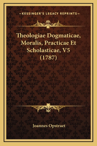 Theologiae Dogmaticae, Moralis, Practicae Et Scholasticae, V5 (1787)