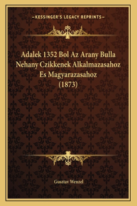 Adalek 1352 Bol AZ Arany Bulla Nehany Czikkenek Alkalmazasahoz Es Magyarazasahoz (1873)