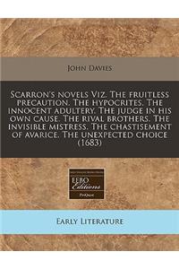 Scarron's Novels Viz. the Fruitless Precaution. the Hypocrites. the Innocent Adultery. the Judge in His Own Cause. the Rival Brothers. the Invisible Mistress. the Chastisement of Avarice. the Unexpected Choice (1683)
