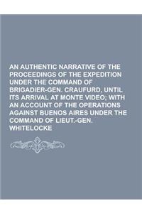 An Authentic Narrative of the Proceedings of the Expedition Under the Command of Brigadier-Gen. Craufurd, Until Its Arrival at Monte Video
