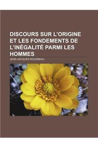 Discours Sur L'Origine Et Les Fondements de L'In Galit Parmi Les Hommes