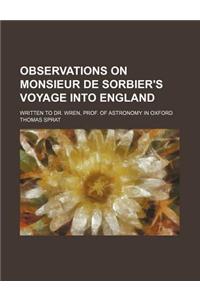 Observations on Monsieur de Sorbier's Voyage Into England; Written to Dr. Wren, Prof. of Astronomy in Oxford