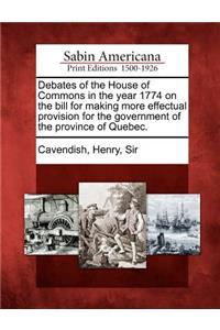 Debates of the House of Commons in the Year 1774 on the Bill for Making More Effectual Provision for the Government of the Province of Quebec.