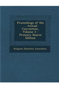 Proceedings of the ... Annual Convention, Volume 3 - Primary Source Edition