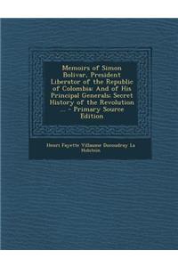 Memoirs of Simon Bolivar, President Liberator of the Republic of Colombia: And of His Principal Generals; Secret History of the Revolution ... - Prima