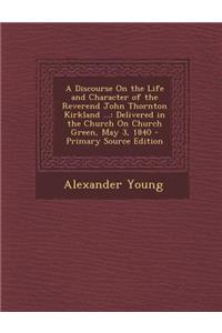A Discourse on the Life and Character of the Reverend John Thornton Kirkland ...: Delivered in the Church on Church Green, May 3, 1840 - Primary Sou