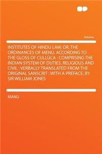 Institutes of Hindu Law, Or, the Ordinances of Menu, According to the Gloss of Cullï¿½ca: Comprising the Indian System of Duties, Religious and Civil: Verbally Translated from the Original Sanscrit: With a Preface, by Sir William Jones