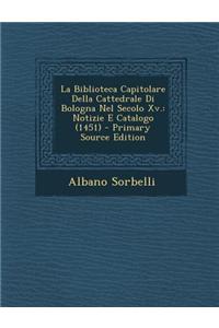 Biblioteca Capitolare Della Cattedrale Di Bologna Nel Secolo XV.