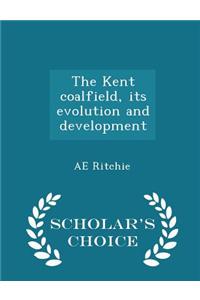 Kent Coalfield, Its Evolution and Development - Scholar's Choice Edition