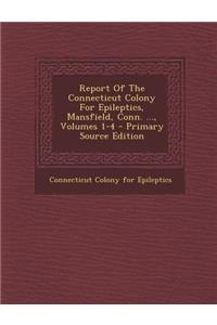Report of the Connecticut Colony for Epileptics, Mansfield, Conn. ..., Volumes 1-4