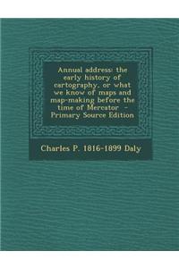 Annual Address: The Early History of Cartography, or What We Know of Maps and Map-Making Before the Time of Mercator