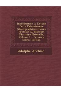 Introduction A L'Etude de La Paleontologie Stratigraphique: Cours Professe Au Museum D'Histoire Naturelle, Volume 1 - Primary Source Edition