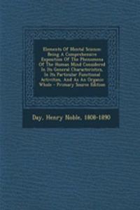 Elements of Mental Science; Being a Comprehensive Exposition of the Phenomena of the Human Mind Considered in Its General Characteristics, in Its Particular Functional Activities, and as an Organic Whole - Primary Source Edition