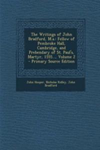 The Writings of John Bradford, M.A.: Fellow of Pembroke Hall, Cambridge, and Prebendary of St. Paul's, Martyr, 1555..., Volume 2 - Primary Source Edition