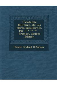 L'Academie Militaire, Ou Les Heros Subalternes, Par P-* -* -*.