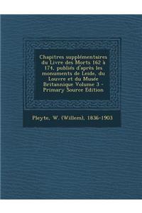 Chapitres Supplementaires Du Livre Des Morts 162 a 174, Publies D'Apres Les Monuments de Leide, Du Louvre Et Du Musee Britannique Volume 3 - Primary S