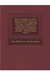 Charlie Chaplin's Own Story: Being a Faithful Recital of a Romantic Career, Beginning with Early Recollections of Boyhood in London and Closing wit