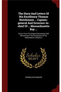 The Diary and Letters of His Excellency Thomas Hutchinson ... Captain-General and Governor-In-Chief of ... Massachusetts Bay ...