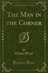 The Man in the Corner (Classic Reprint)