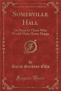 Somerville Hall: Or Hints to Those Who Would Make Home Happy (Classic Reprint)