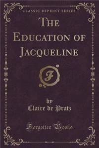 The Education of Jacqueline (Classic Reprint)