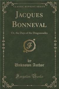 Jacques Bonneval: Or, the Days of the Dragonnades (Classic Reprint)