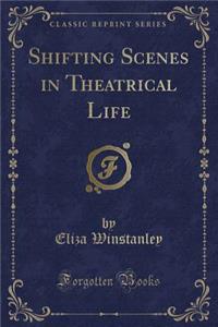 Shifting Scenes in Theatrical Life (Classic Reprint)