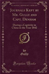 Journals Kept by Mr. Gully and Capt. Denham: During a Captivity in China in the Year 1842 (Classic Reprint)