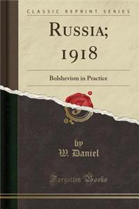 Russia; 1918: Bolshevism in Practice (Classic Reprint)