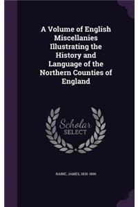 A Volume of English Miscellanies Illustrating the History and Language of the Northern Counties of England