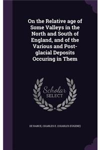 On the Relative Age of Some Valleys in the North and South of England, and of the Various and Post-Glacial Deposits Occuring in Them