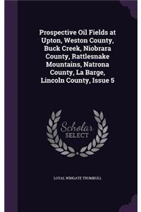 Prospective Oil Fields at Upton, Weston County, Buck Creek, Niobrara County, Rattlesnake Mountains, Natrona County, La Barge, Lincoln County, Issue 5