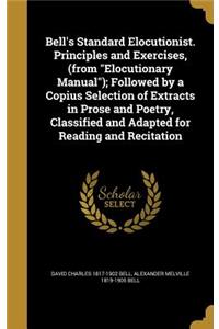 Bell's Standard Elocutionist. Principles and Exercises, (from Elocutionary Manual); Followed by a Copius Selection of Extracts in Prose and Poetry, Classified and Adapted for Reading and Recitation