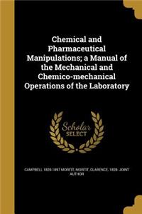 Chemical and Pharmaceutical Manipulations; a Manual of the Mechanical and Chemico-mechanical Operations of the Laboratory