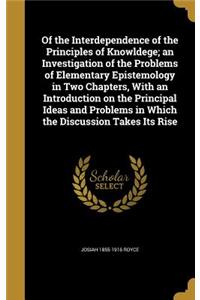 Of the Interdependence of the Principles of Knowldege; An Investigation of the Problems of Elementary Epistemology in Two Chapters, with an Introduction on the Principal Ideas and Problems in Which the Discussion Takes Its Rise