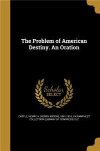 The Problem of American Destiny. An Oration